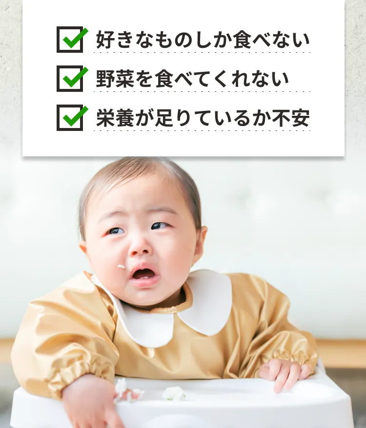 ・好きなものしか食べない
        ・野菜をたべてくれない
        ・栄養が足りているか不安